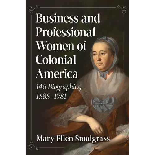 Business and Professional Women of Colonial America: 146 Biographies, 1585-1781