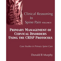 Clinical Reasoning in Spine Pain Volume II: Primary Management of Cervical Disorders Using the CRISP Protocols Case Studies in Primary Spine Care