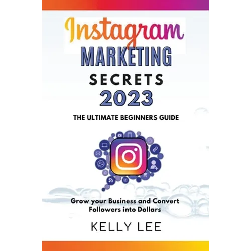 Instagram Marketing Secrets 2023 The Ultimate Beginners Guide Grow your Business and Convert Followers into Dollars