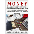 Money: Small Business Opportunities - Money Making Ideas - Start Your Own Business for Beginners - Escape the Rat Race and Be Your Own Boss