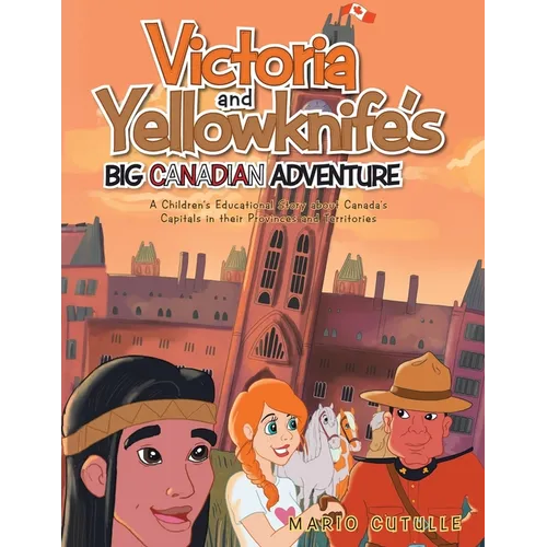 Victoria and Yellowknife's Big Canadian Adventure: A Children's Educational Story about Canada's Capitals in their Provinces and Territories