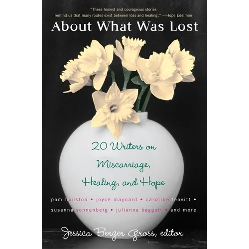 About What Was Lost: Twenty Writers on Miscarriage, Healing, and Hope