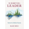 So, You Want to Be a Leader: Secrets of a Lifetime of Success