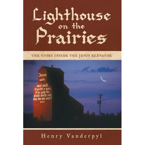 Lighthouse on the Prairies: The Story Inside the Jesus Elevator