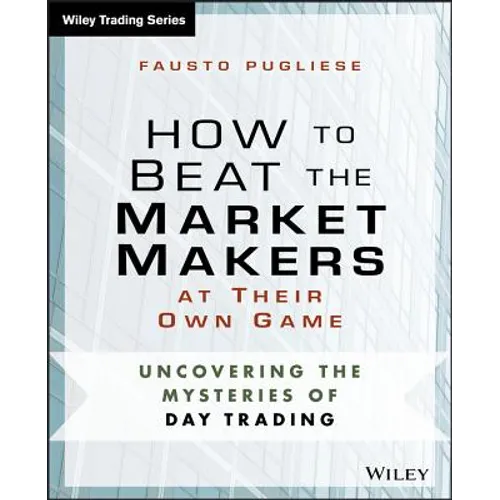 How to Beat the Market Makers at Their Own Game: Uncovering the Mysteries of Day Trading