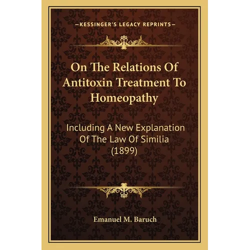 On The Relations Of Antitoxin Treatment To Homeopathy: Including A New Explanation Of The Law Of Similia (1899)