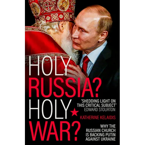 Holy Russia? Holy War?: Why the Russian Church Is Backing Putin Against Ukraine