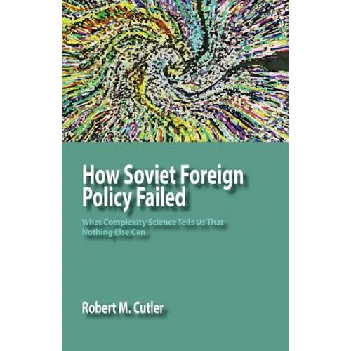 How Soviet Foreign Policy Failed: What Complexity Science Tells Us That Nothing Else Can