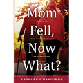 Mom Fell, Now What? Field Notes from the Front Line of Caregiving