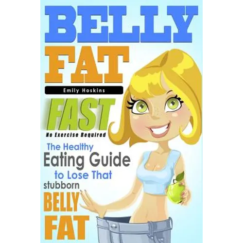 Belly Fat: The Healthy Eating Guide to Lose That Stubborn Belly Fat - No Exercise Required