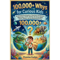 100,000+ Whys for Curious Kids: An Amazing Encyclopedia of Questions and Answers About Science, Animals, Space, Nature, History, and the World Around