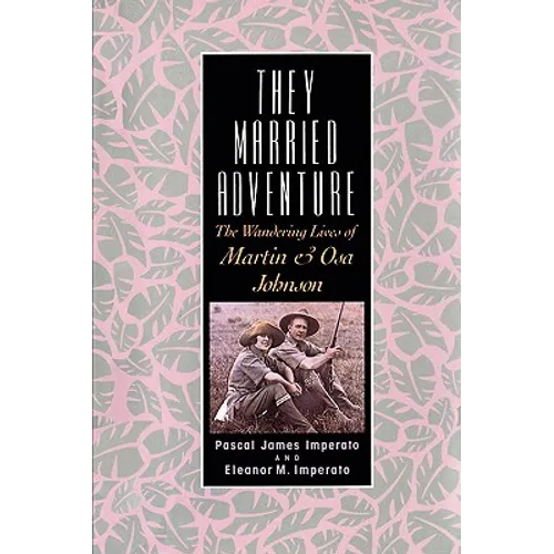 They Married Adventure: The Wandering Lives of Martin and Osa Johnson