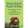 Tibetan Mastiff Puppies & Dogs: Tibetan Mastiff - Step by Step Book... care, health, diet, training, behavior and more...