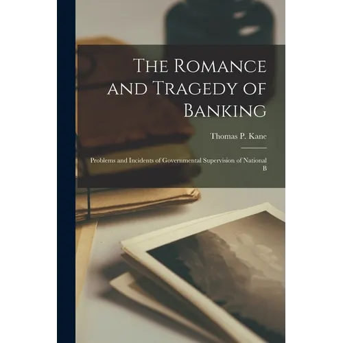 The Romance and Tragedy of Banking; Problems and Incidents of Governmental Supervision of National B