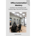 Office Automation Mastery: Transform Your Workplace with Cutting-Edge Tools and Techniques
