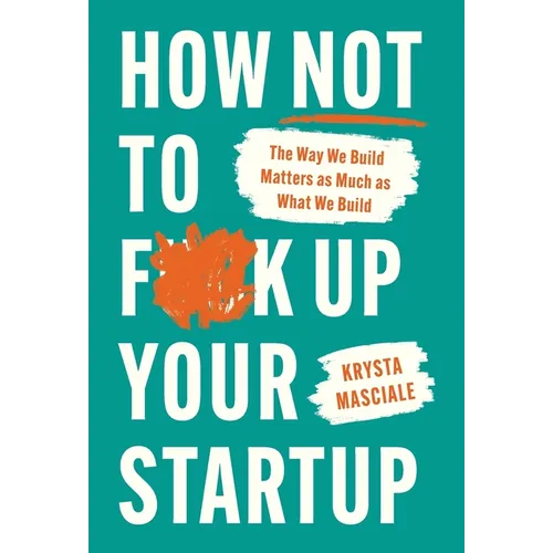 How Not to F*ck Up Your Startup: The Way We Build Matters as Much as What We Build