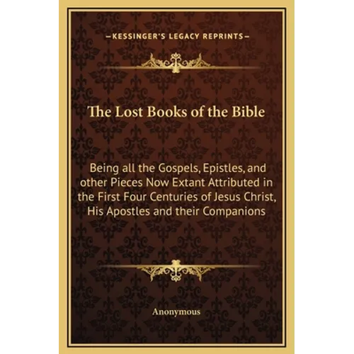The Lost Books of the Bible: Being all the Gospels, Epistles, and other Pieces Now Extant Attributed in the First Four Centuries of Jesus Christ, H