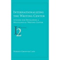 Internationalizing the Writing Center: A Guide for Developing a Multilingual Writing Center