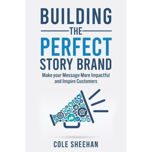 Building the Perfect StoryBrand: Make your Message More Impactful and Inspire Customers