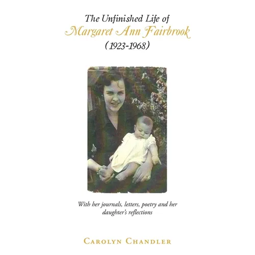 The Unfinished Life of Margaret Ann Fairbrook (1923-1968): With her journals, letters, poetry and her daughter's reflections