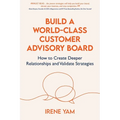 Build a World-Class Customer Advisory Board: How to Create Deeper Relationships and Validate Strategies