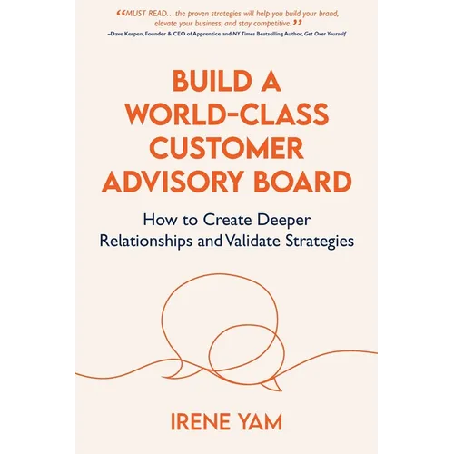 Build a World-Class Customer Advisory Board: How to Create Deeper Relationships and Validate Strategies
