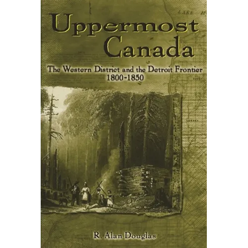 Uppermost Canada: The Western District and the Detroit Frontier, 1800-1850