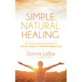 Simple. Natural. Healing.: A Common Sense Approach to Total Health Transformation