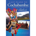 Last Plane to Cochabamba: An Extraordinary Journey to the Five Corners of Bolivia