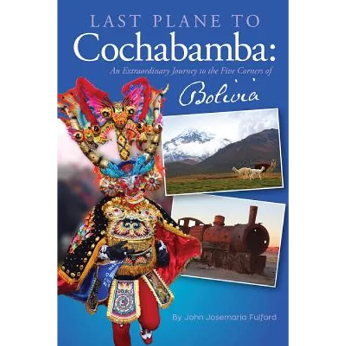 Last Plane to Cochabamba: An Extraordinary Journey to the Five Corners of Bolivia