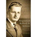 Reported Killed in Action: An Unexpected Soldier, A Remarkable Life