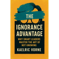 The Ignorance Advantage: Why Smart Leaders Master the Art of Not Knowing