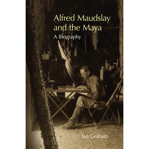 Alfred Maudslay and the Maya: A Biography