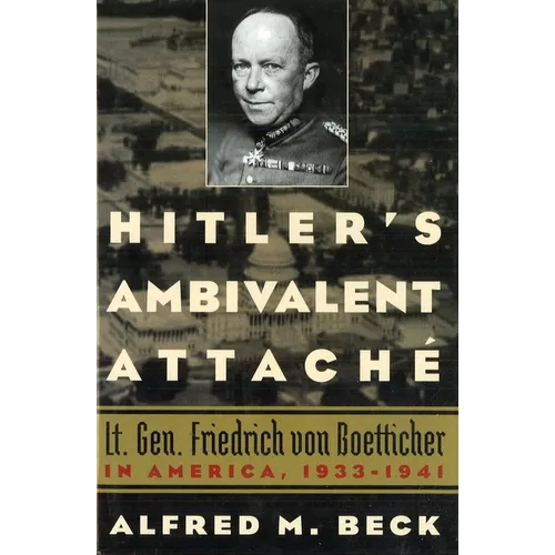 Hitler's Ambivalent Attaché: Lt. Gen. Friedrich Von Boetticher in America, 1933-1941