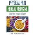 Physical Pain Herbal Medicine: The 10 Best Solutions to Relieve Back, Neck, and Shoulder Pain
