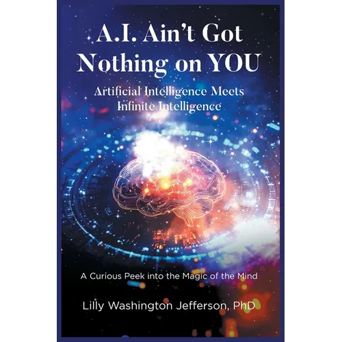 A.I. Ain't Got Nothing on You: Artificial Intelligence Meets Infinite Intelligence A Curious Peek into the Magic of the Mind