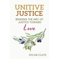 Unitive Justice: Bending the Arc of Justice Toward Love