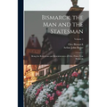 Bismarck, the Man and the Statesman: Being the Reflections and Reminiscences of Otto, Prince Von Bismarck; Volume 1