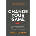 Change Your Game: How to Achieve Your Full Potential as an Entrepreneur & Create the Life You Desire