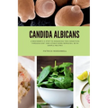 Candida Albicans: A Beginner's 5-Step to Managing the Condition Through Diet and Other Home Remedies, With Sample Recipes