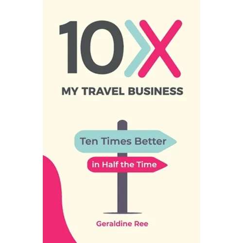 10X My Travel Business: Ten Times Better in Half the Time