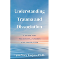 Understanding Trauma and Dissociation: A Guide for Therapists, Patients and Loved Ones