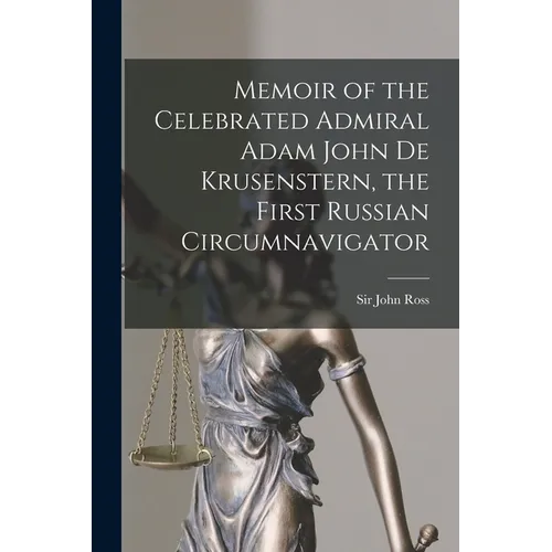 Memoir of the Celebrated Admiral Adam John De Krusenstern, the First Russian Circumnavigator [microform]