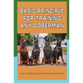 Basic Principle For Training Any Doberman: Learn To Become A Great Doberman Owner: Doberman Diet And Nutrition