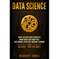 Data Science: What the Best Data Scientists Know About Data Analytics, Data Mining, Statistics, Machine Learning, and Big Data - That You Don't