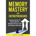 Memory Mastery For Entrepreneurs: imple Hacks To Boost Recall, Sharpen Focus, and Accelerate Success