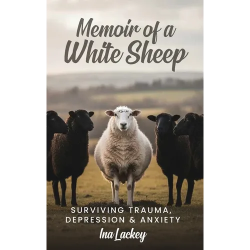 Memoir of a White Sheep: Surviving Trauma, Depression & Anxiety