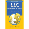 LLC Beginner's Guide: The Entrepreneur's Guidebook To Forming, Managing, and Maintaining Your Small Business for Success While Building a Strong Found