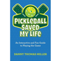 Pickleball Saved My Life: An Interactive and Fun Guide to Playing the Game