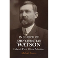 In Search of John Christian Watson: Labor's First Prime Minister